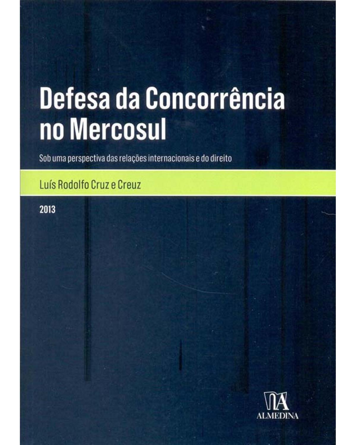 Defesa da concorrência no Mercosul: Sob uma perspectiva das relações internacionais e do direito - 1ª Edição | 2013