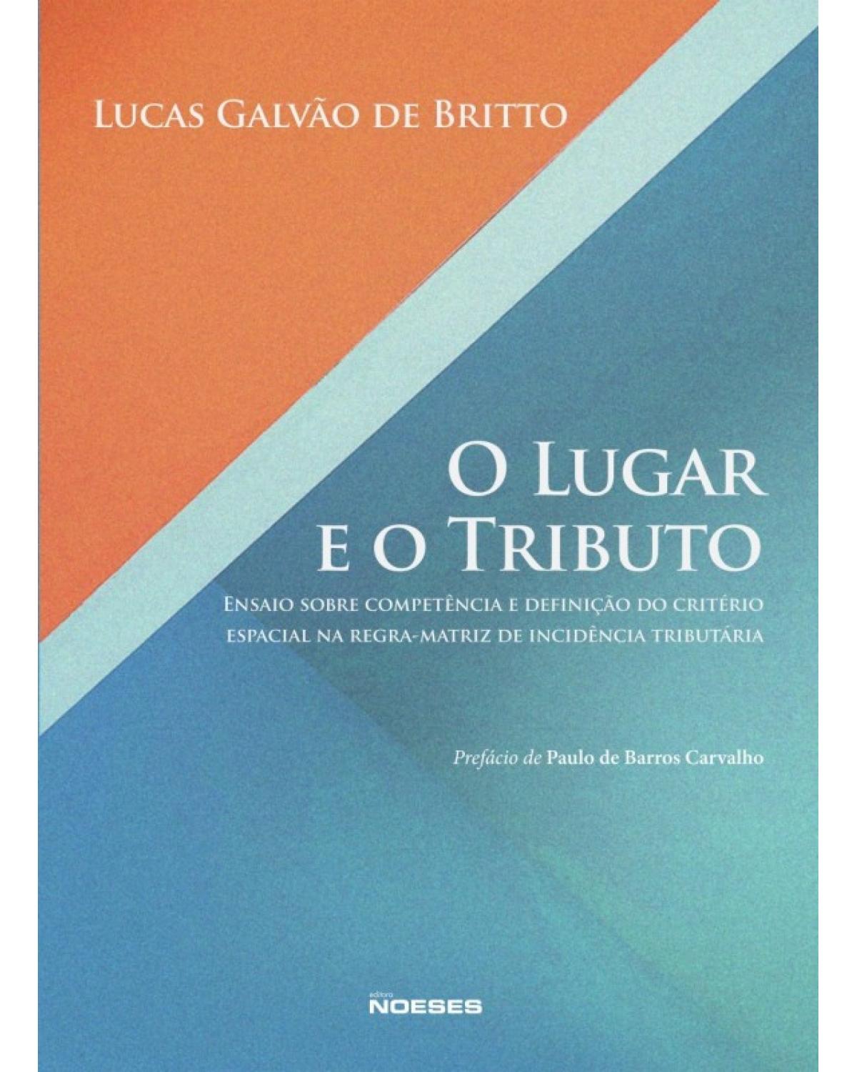 O lugar e o tributo - ensaio sobre competência e definição do critério espacial na regra-matriz de incidência tributária - 1ª Edição | 2014