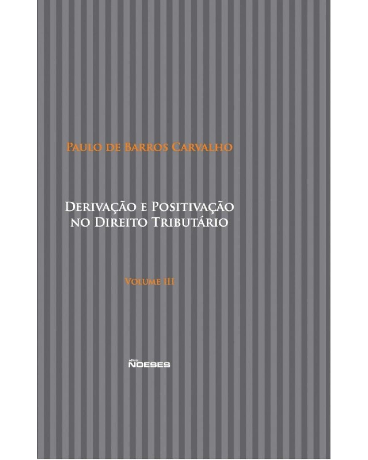 Derivação e positivação no direito tributário - Volume 3:  - 1ª Edição | 2016