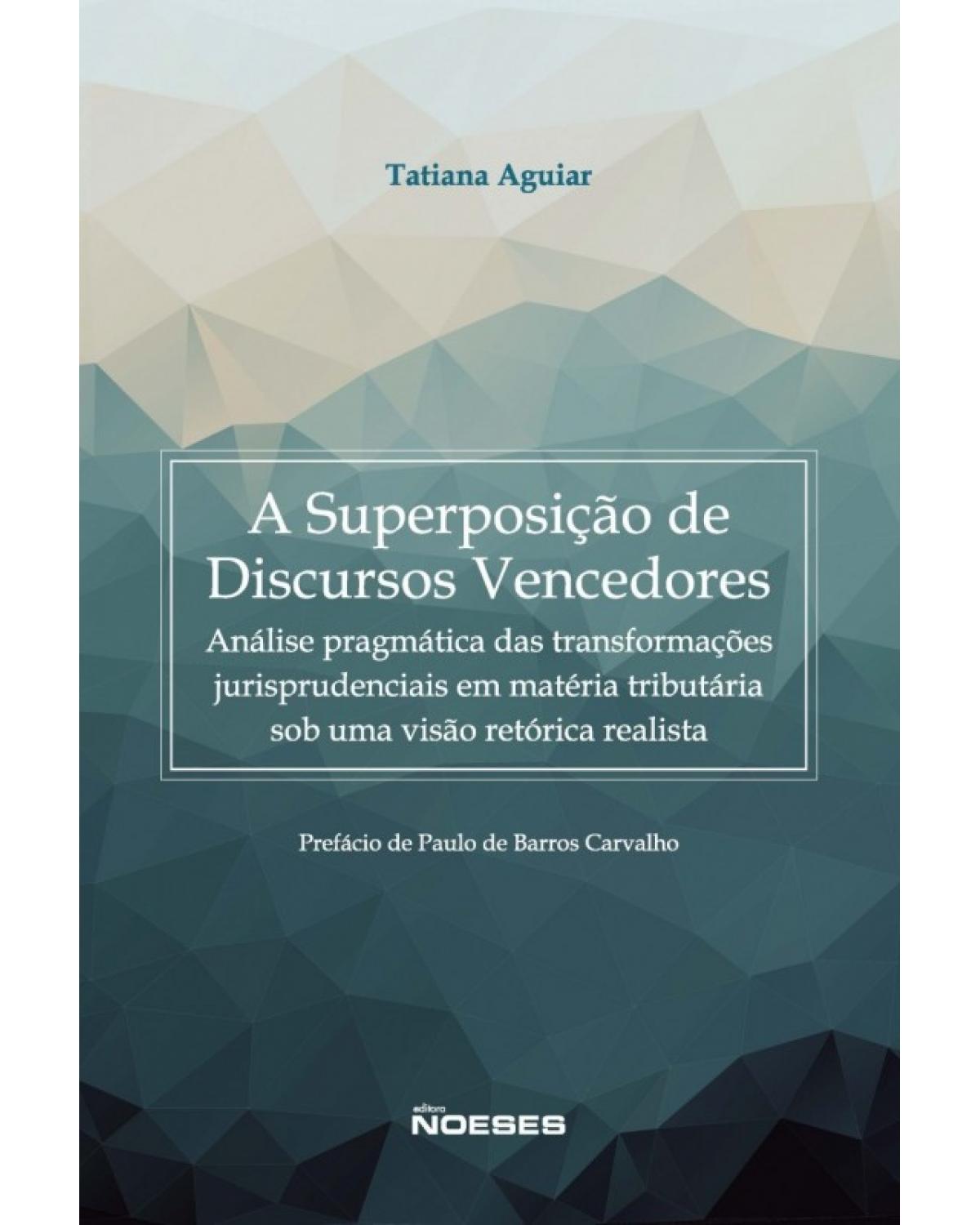 A superposição de discursos vencedores - análise pragmática das transformações jurisprudenciais em matéria tributária sob uma visão retórica realista - 1ª Edição | 2016