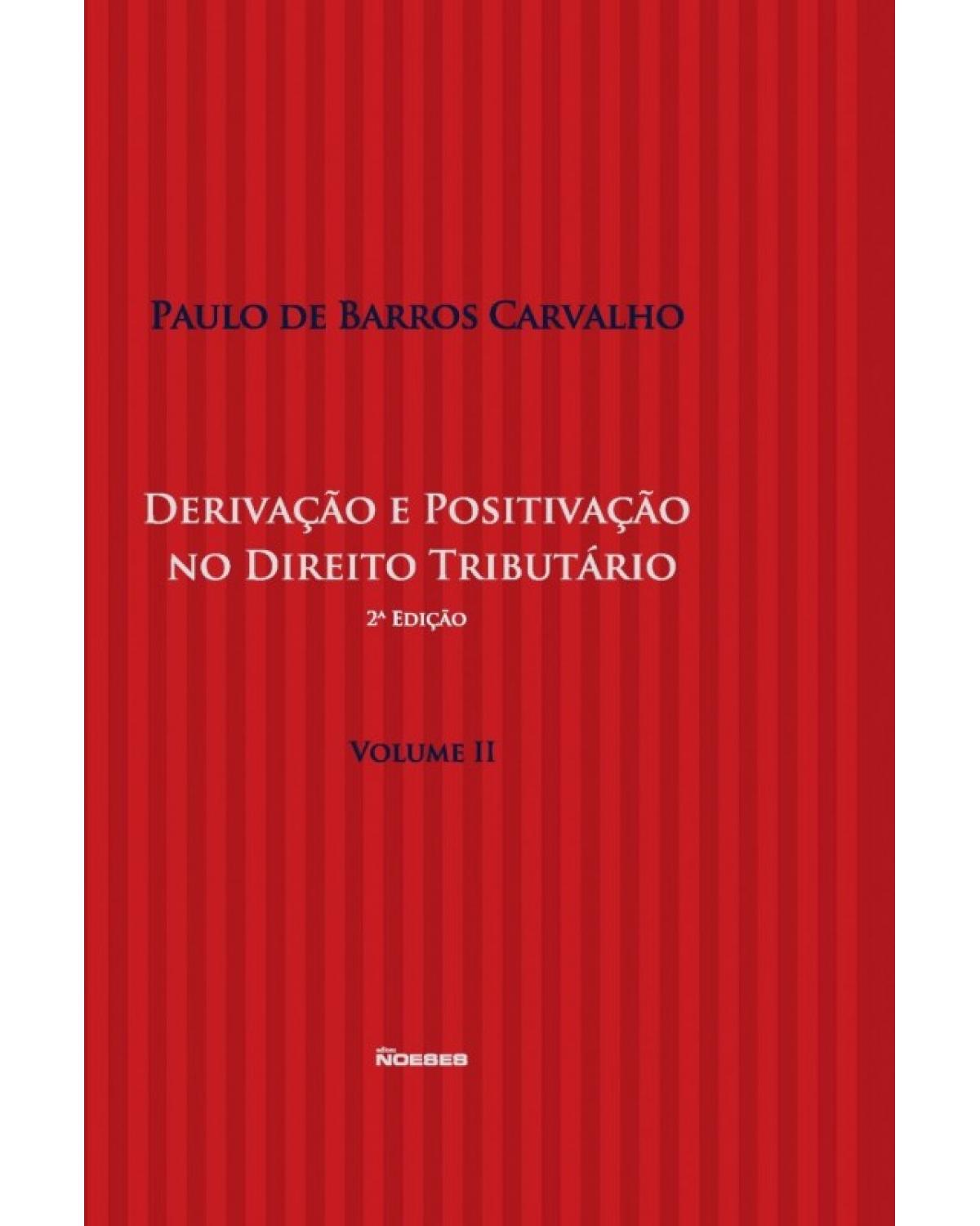 Derivação e positivação no direito tributário - Volume 2:  - 2ª Edição | 2017