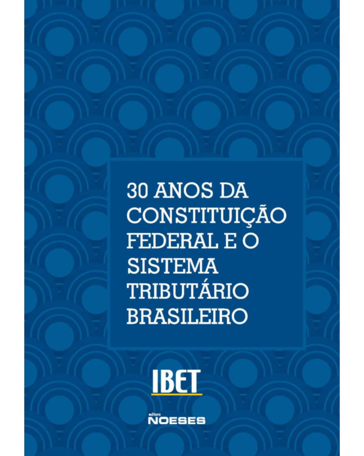 30 anos da Constituição Federal e o sistema tributário brasileiro - Volume 15:  - 1ª Edição | 2018