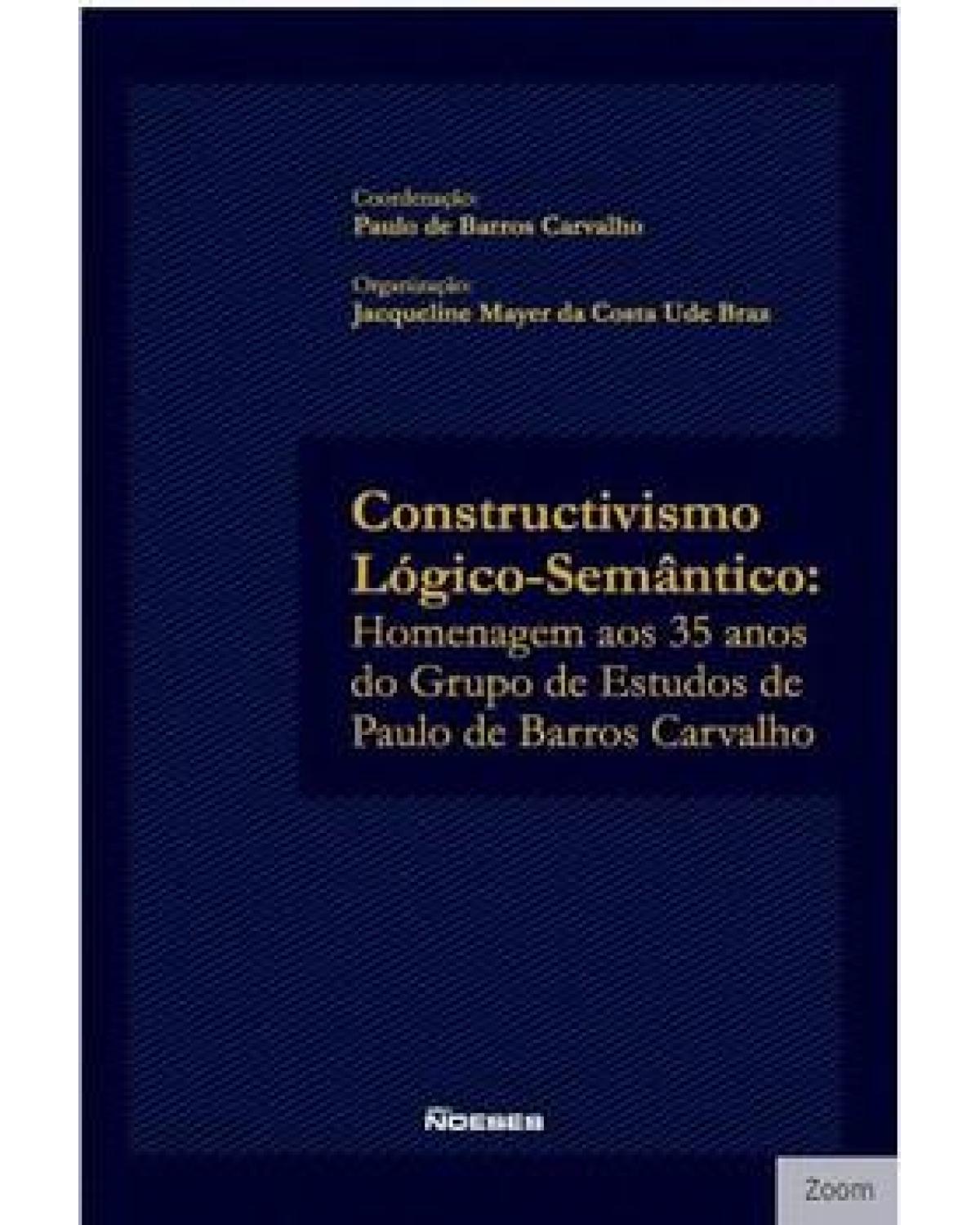 Constructivismo lógico-semântico: homenagem aos 35 anos do grupo de estudos de Paulo de Barros Carvalho - 1ª Edição | 2020