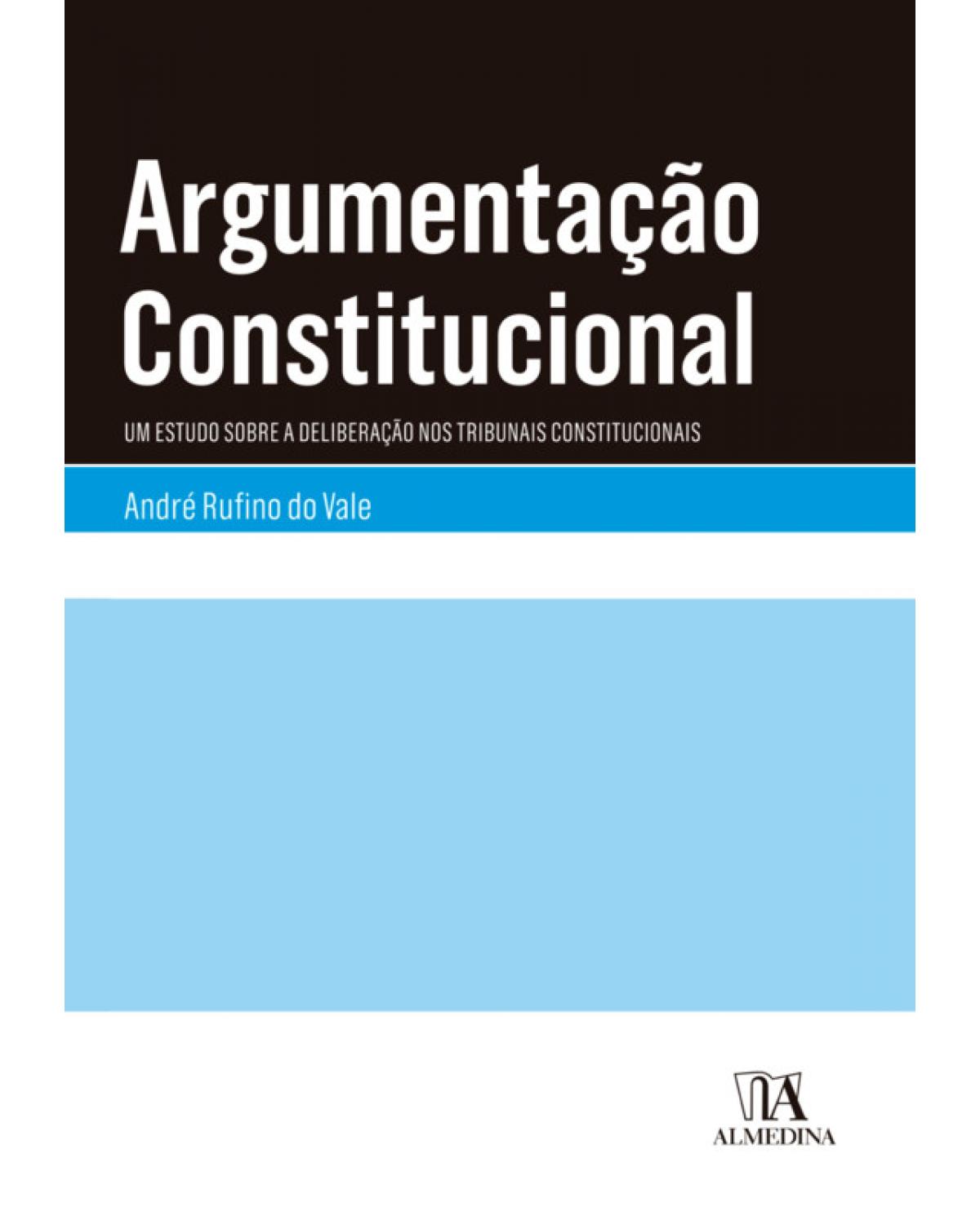 Argumentação constitucional: Um estudo sobre a deliberação nos tribunais constitucionais - 1ª Edição | 2019