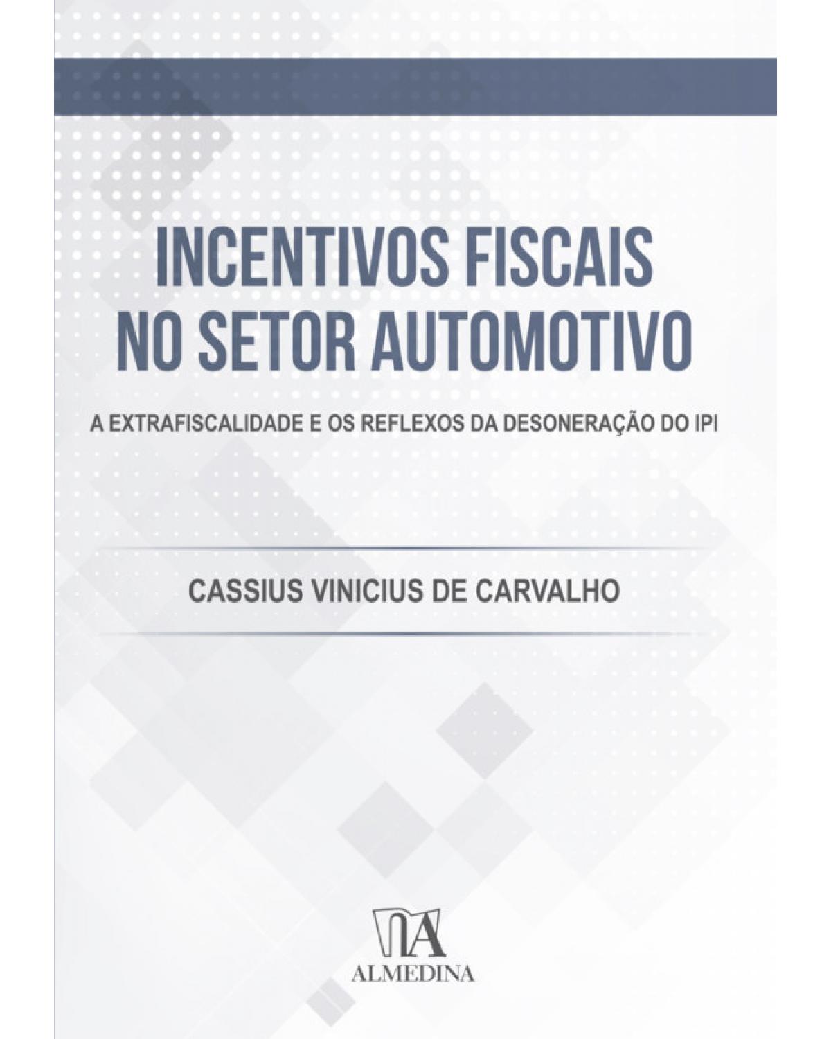 Incentivos fiscais no setor automotivo: A extrafiscalidade e os reflexos da desoneração do IPI - 1ª Edição