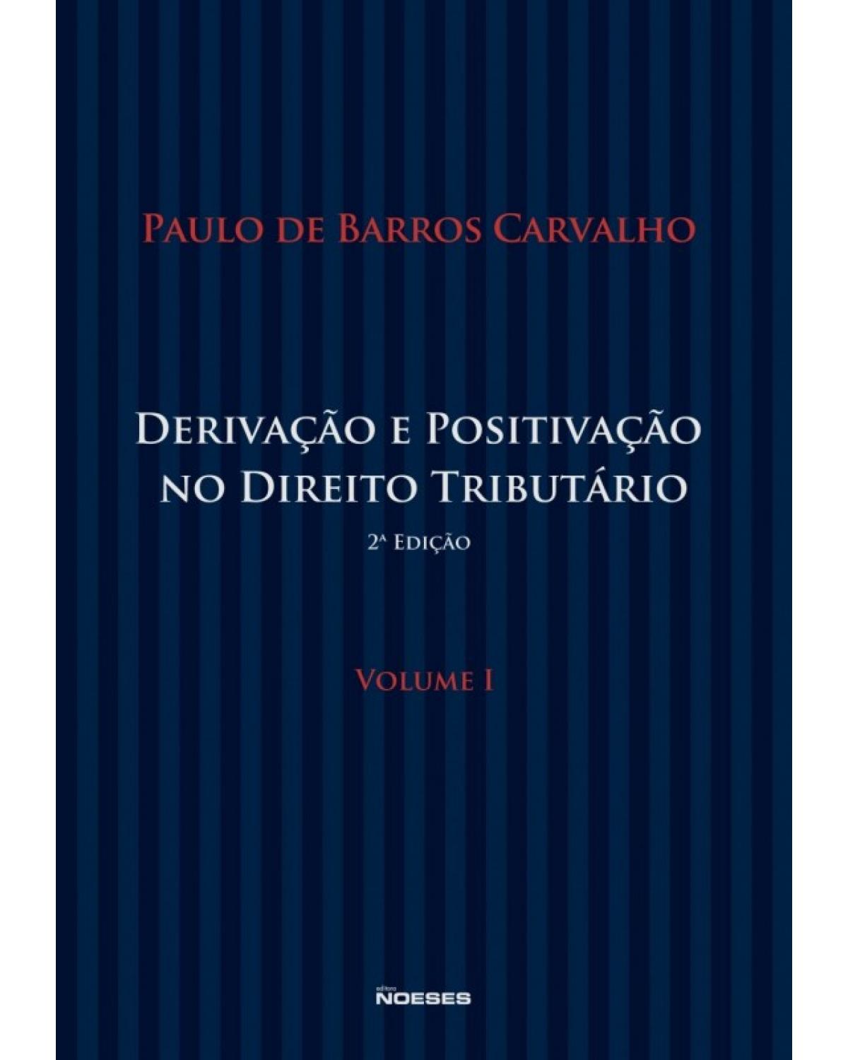 Derivação e positivação no direito tributário - Volume 1:  - 2ª Edição | 2014