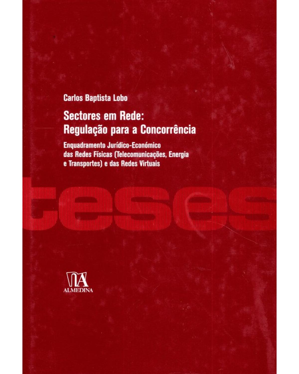 Sectores em rede: Regulação para a concorrência enquadramento jurídico-económico das redes físicas (telecomunicações, energia e transportes) e das redes virtuais