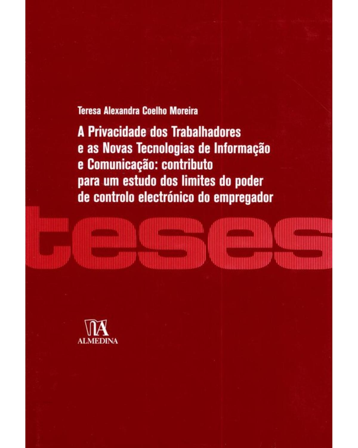 A privacidade dos trabalhadores e as novas tecnologias de informação e comunicação - contributo para um estudo dos limites do poder de controlo electrónico do empregador - 1ª Edição | 2010