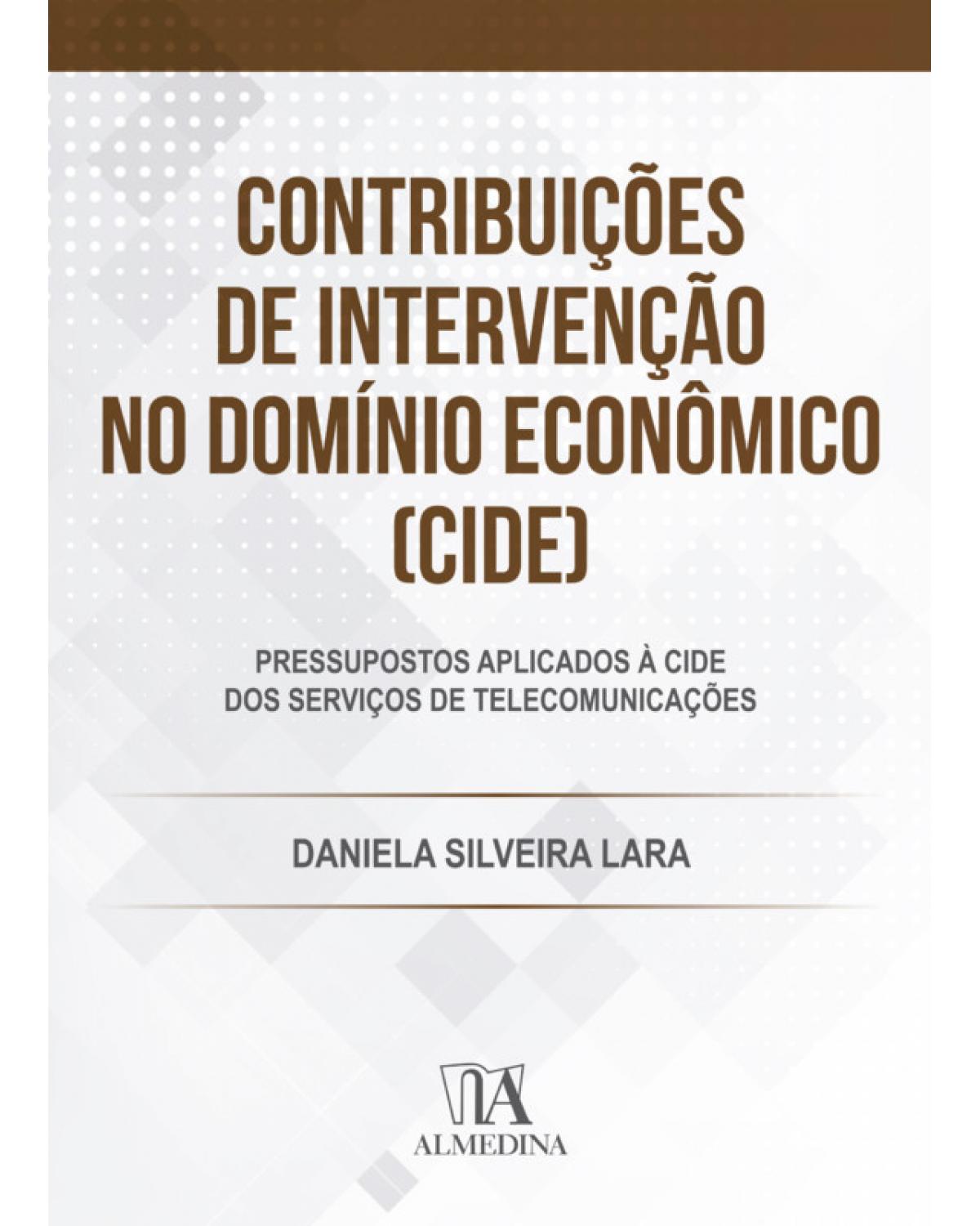 Contribuições de Intervenção no Domínio Econômico (CIDE): Pressupostos aplicados à CIDE dos serviços de telecomunicações - 1ª Edição | 2019