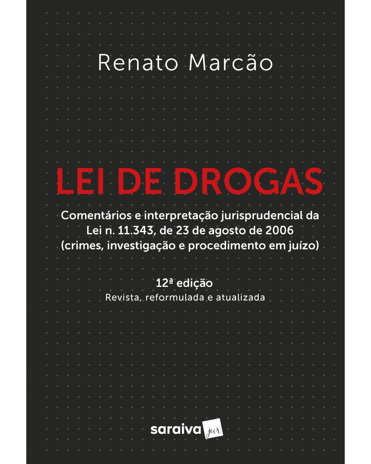 Lei de drogas - lei n. 11.343, de 23 de agosto de 2006 anotada e interpretada (crimes, investigação e procedimento em juízo) - 12ª Edição | 2021