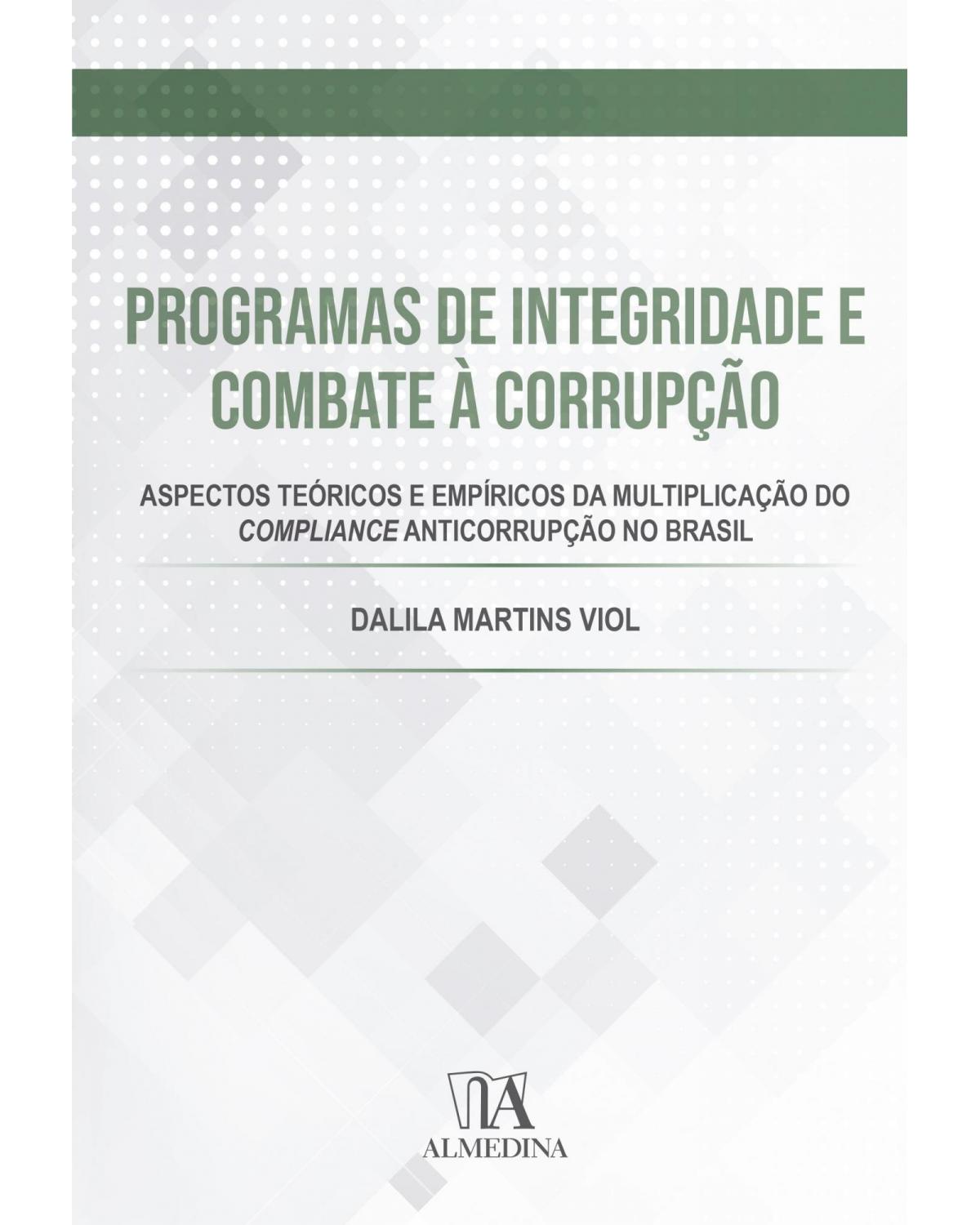 Programas de integridade e combate à corrupção: aspectos teóricos e empíricos da multiplicação do compliance anticorrupção no Brasil - 1ª Edição | 2021