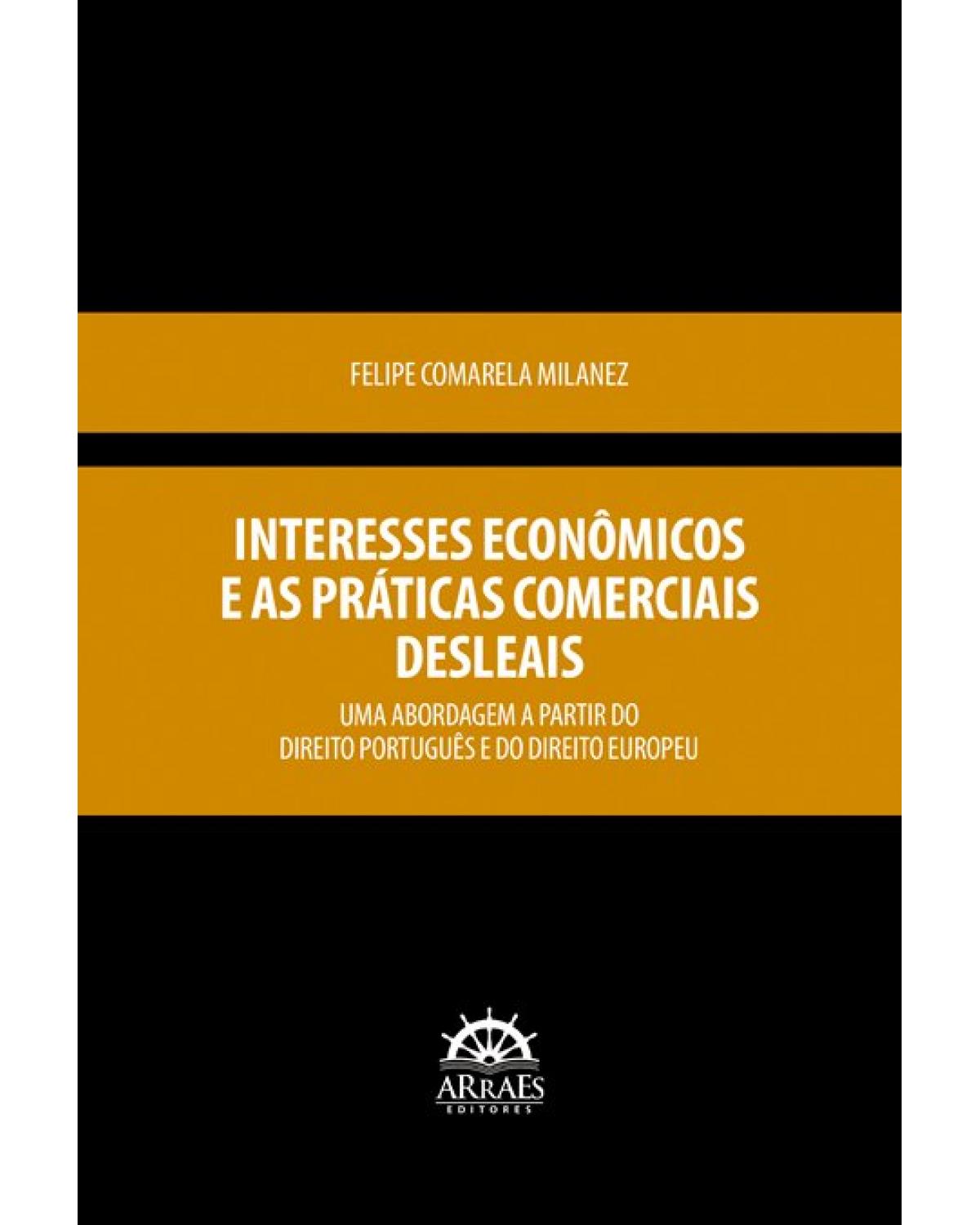 Interesses econômicos e as práticas comerciais desleais: uma abordagem a partir do Direito Português e do Direito Europeu - 1ª Edição | 2021