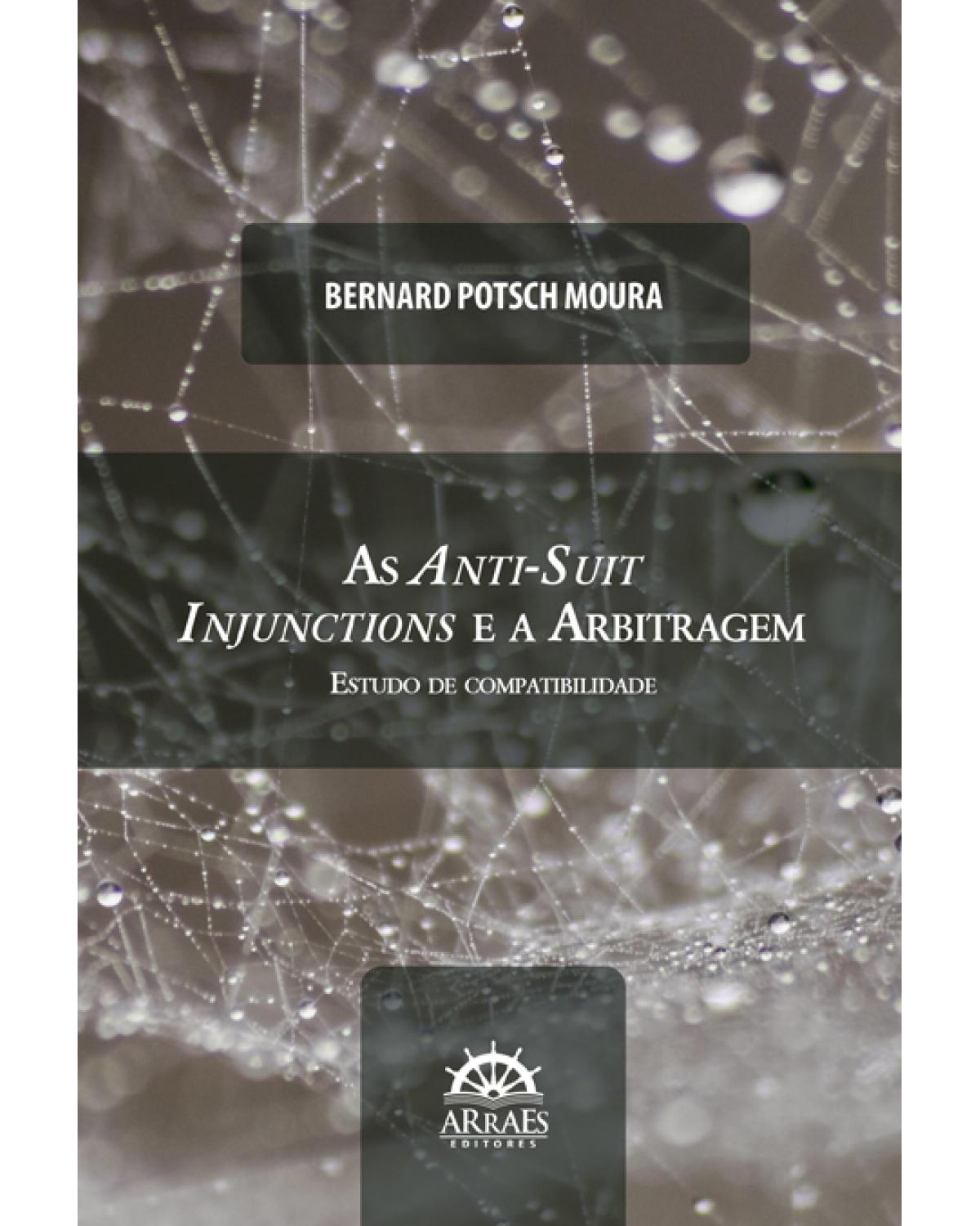 As anti-suit injunctions e a arbitragem: estudo de compatibilidade - 1ª Edição | 2022