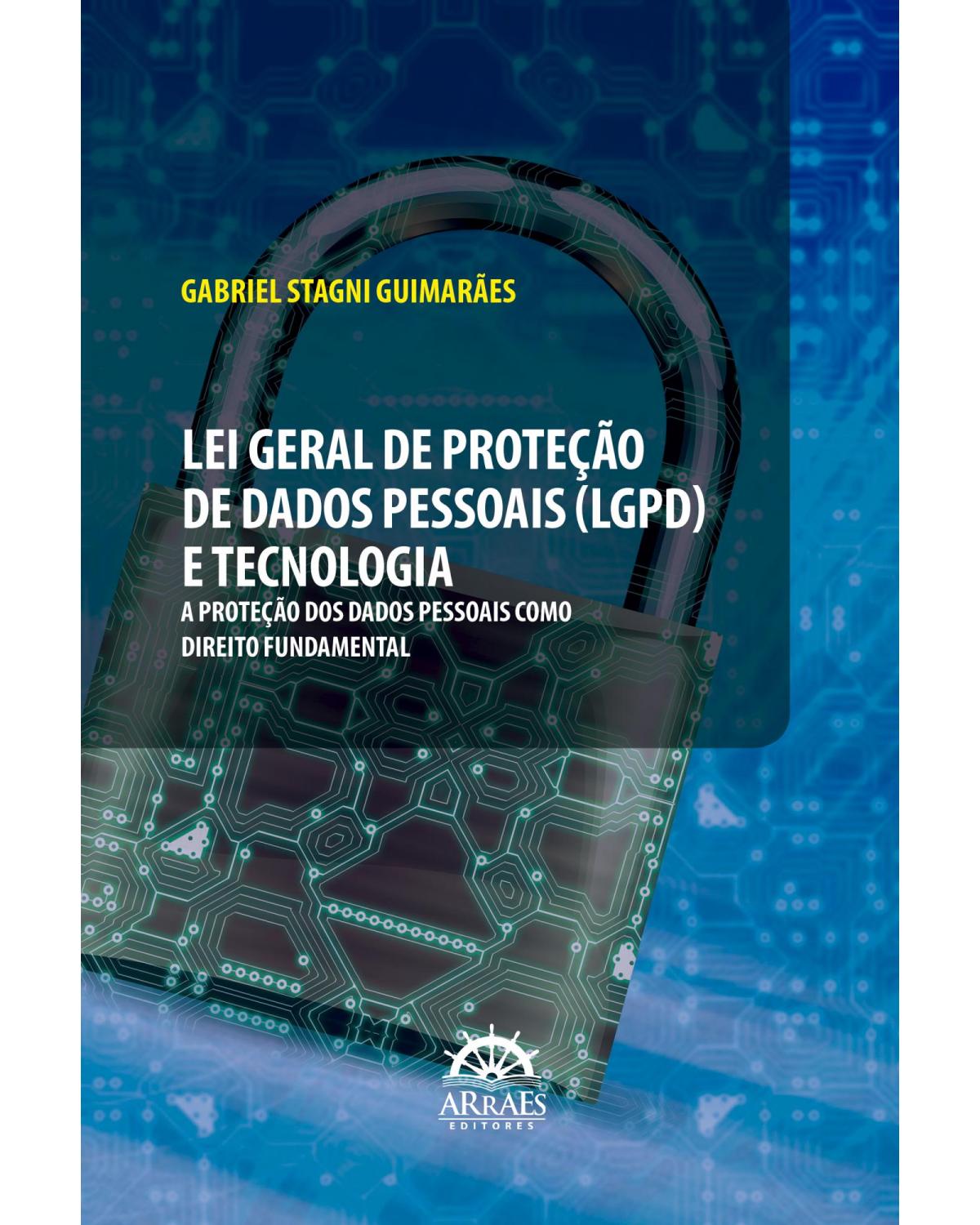 Lei Geral de Proteção de Dados Pessoais (LGPD) e tecnologia: a proteção dos dados pessoais como direito fundamental - 1ª Edição | 2022