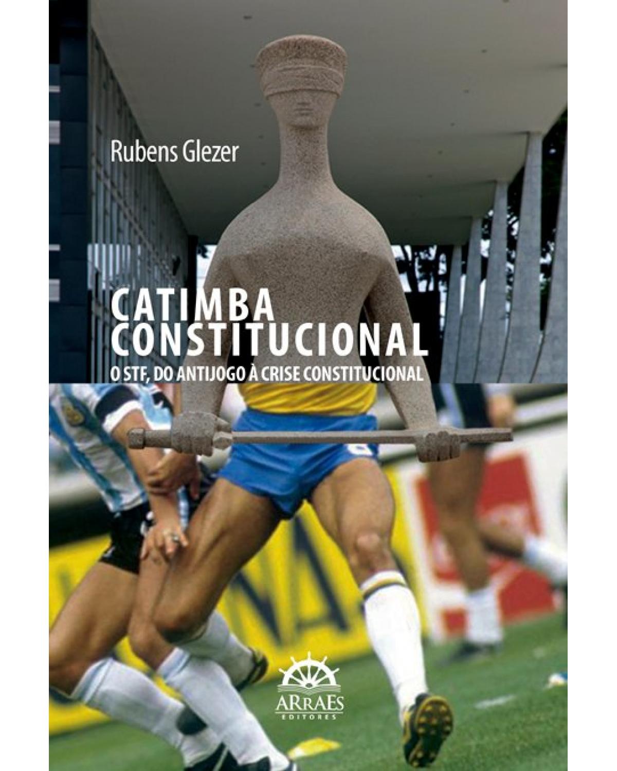 Catimba constitucional - o STF, do antijogo à crise constitucional - 1ª Edição | 2020