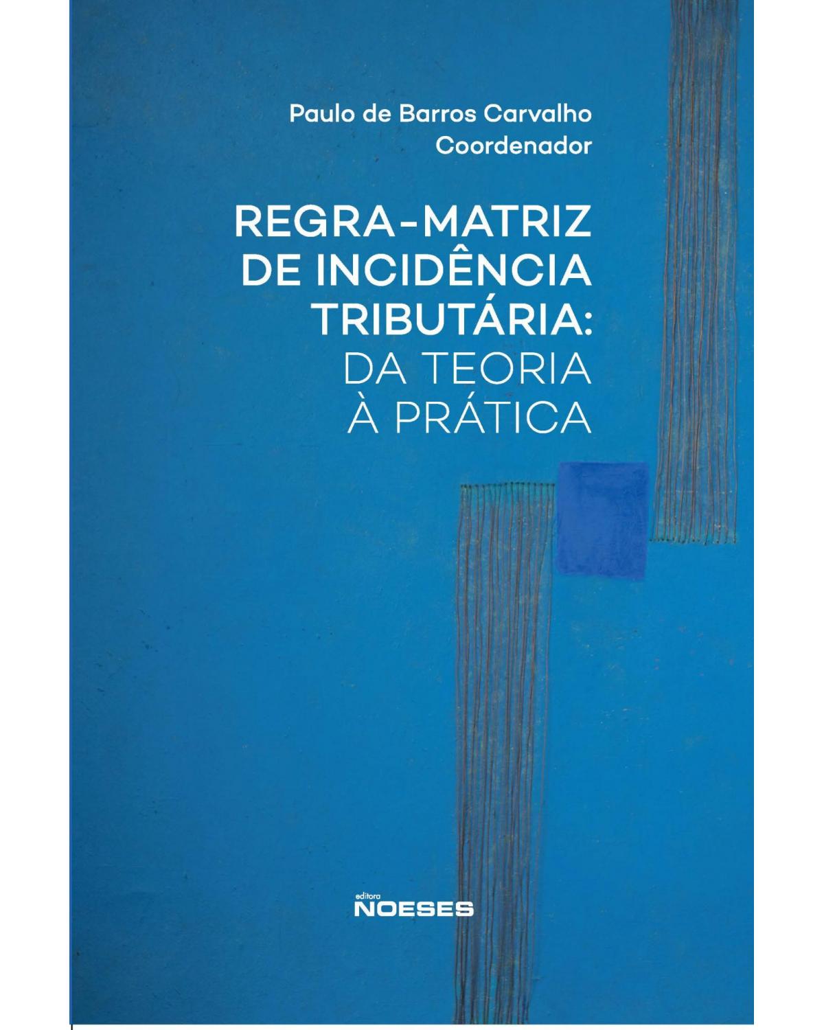 Regra-matriz de incidência tributária: da teoria à prática - 1ª Edição | 2021