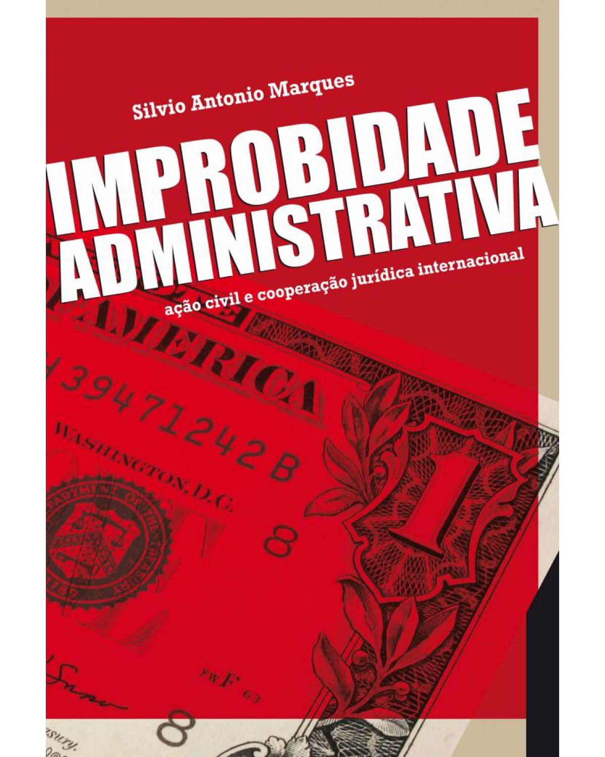 Improbidade administrativa - ação civil e cooperação jurídica internacional - 1ª Edição | 2010