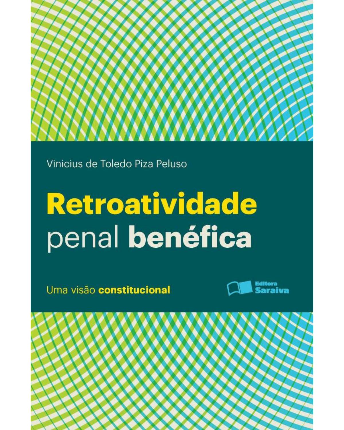 Retroatividade penal benéfica - uma visão constitucional - 1ª Edição | 2013