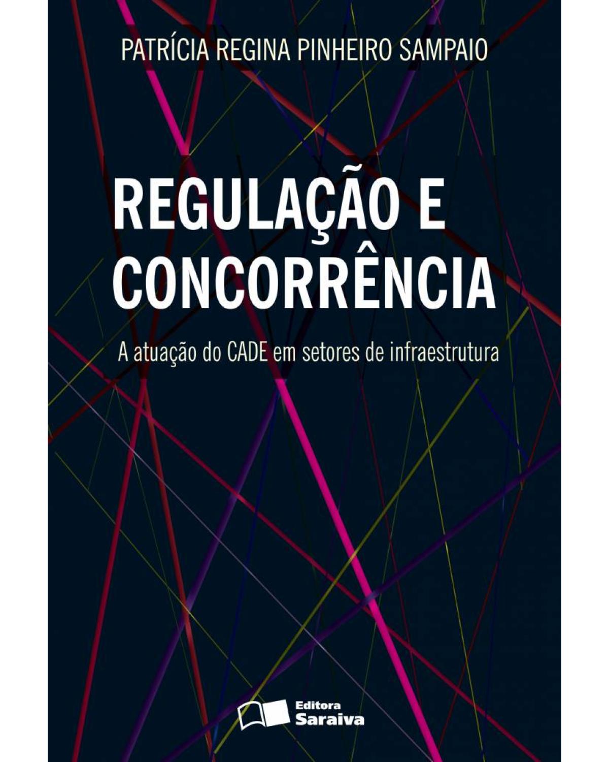 Regulação e concorrência - a atuação do CADE em setores de infraestrutura - 1ª Edição | 2013