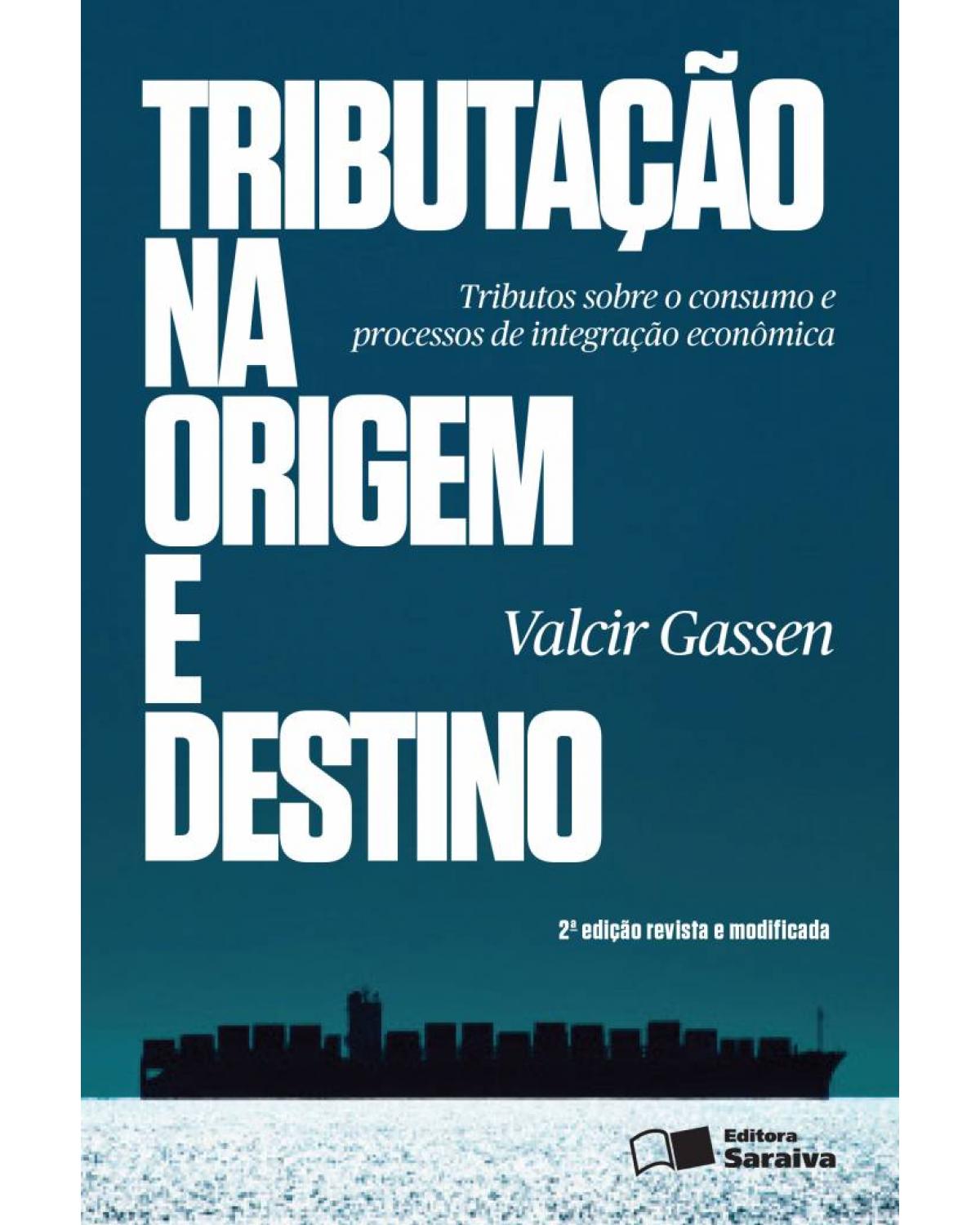 Tributação na origem e destino - tributos sobre o consumo e processos de integração econômica - 2ª Edição | 2013