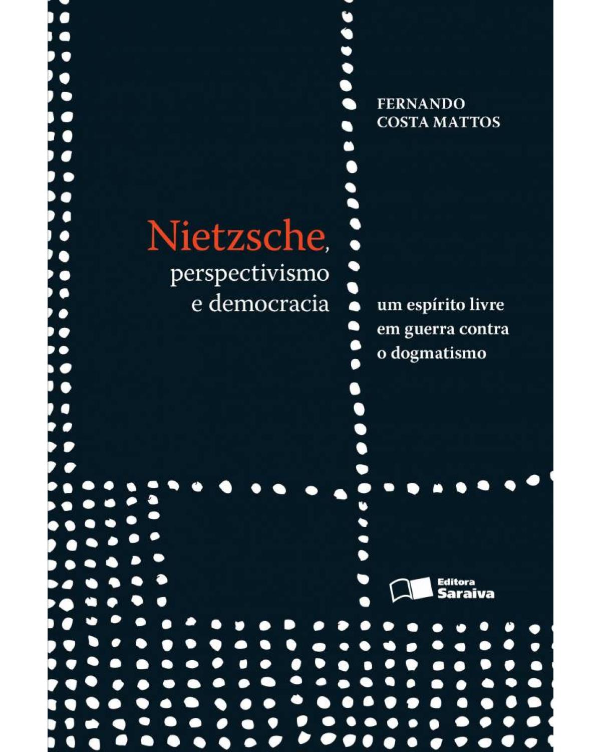 Nietzsche, perspectivismo e democracia - um espírito em guerra contra o dogmatismo - 1ª Edição | 2013