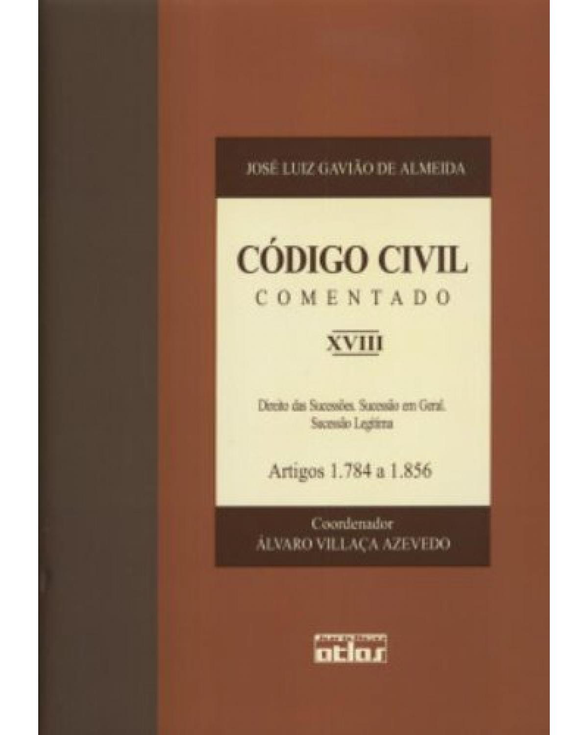 Código civil comentado - Volume 18: Direito das sucessões. Sucessão em geral. Sucessão legítima - Artigos 1.784 a 1.856 - 1ª Edição | 2003