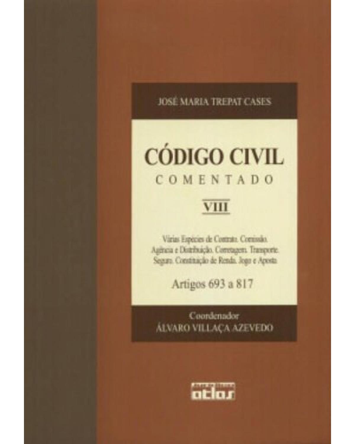 Código civil comentado - Volume 8: Várias espécies de contrato. Comissão. Agência e distribuição. Corretagem. Transporte. Seguro. Constituição de renda. Jogo e aposta - Artigos 693 a 817 - 1ª Edição | 2003