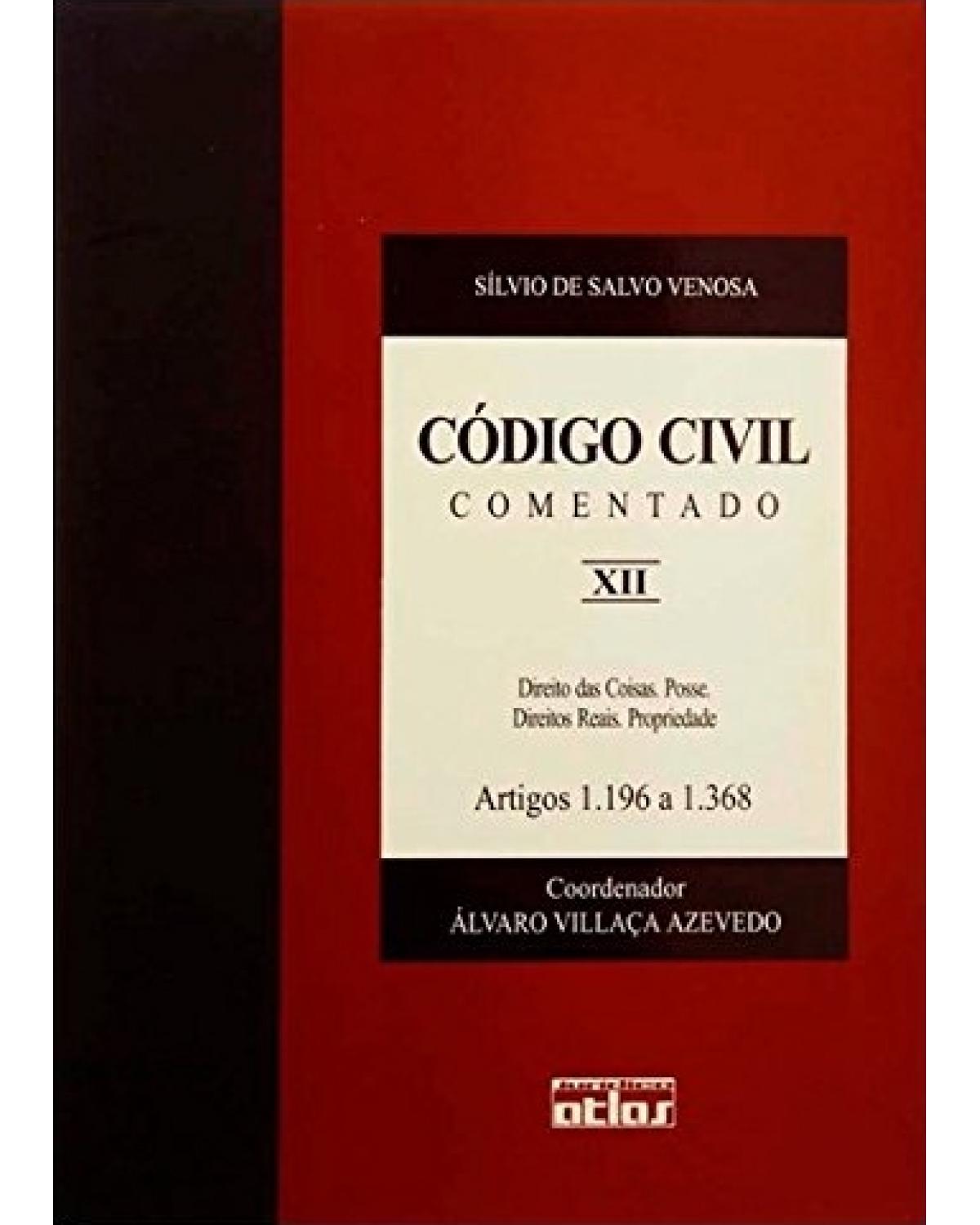 Código civil comentado - Volume 12: Direito das coisas. Posse. Direitos reais. Propriedade - Artigos 1.196 a 1.368 - 1ª Edição | 2003