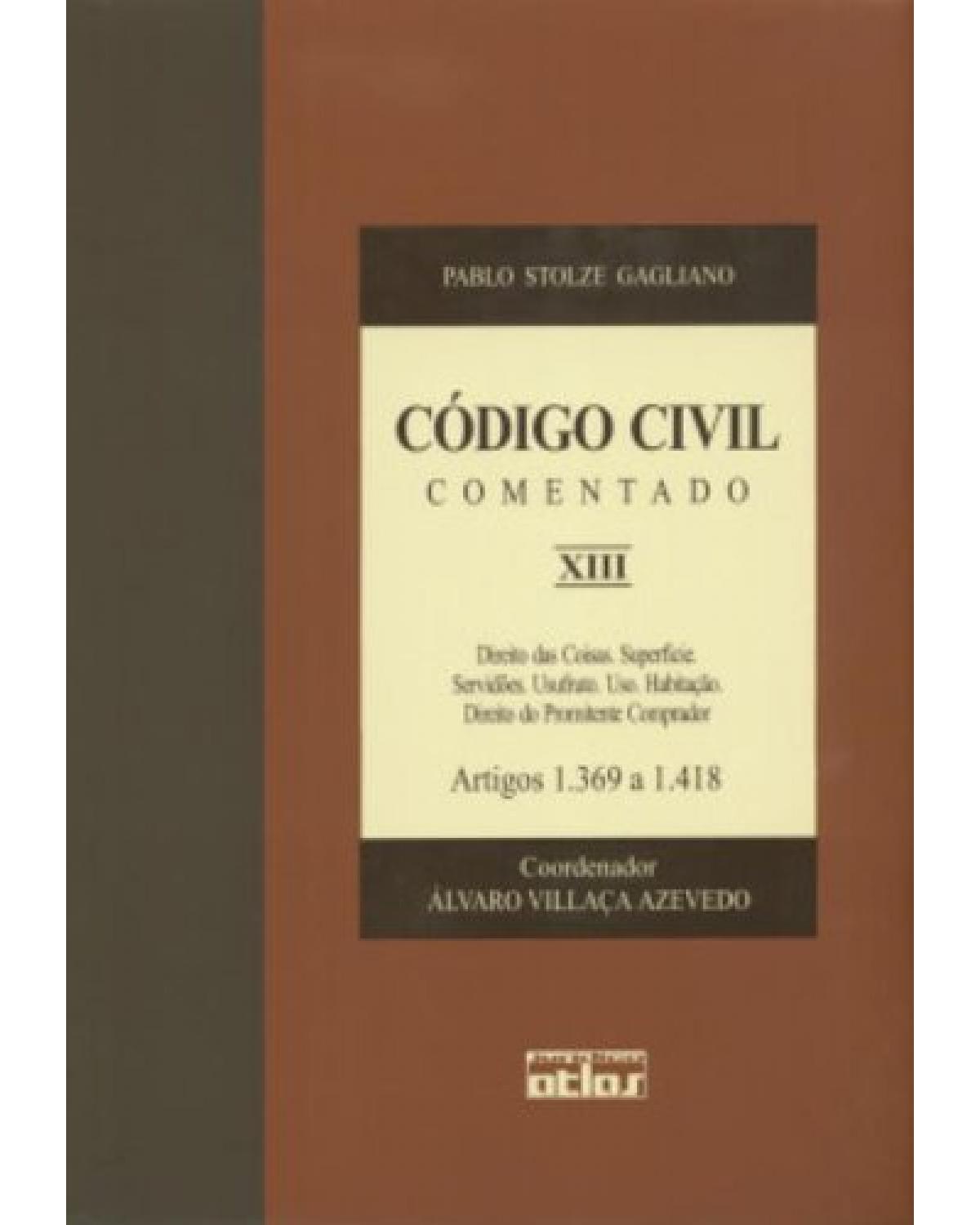 Código civil comentado - Volume 13: Direito das coisas. Superfície. Servidões. Usufruto. Uso. Habitação. Direito do promitente comprador - Artigos 1.369 a 1.418 - 1ª Edição | 2004