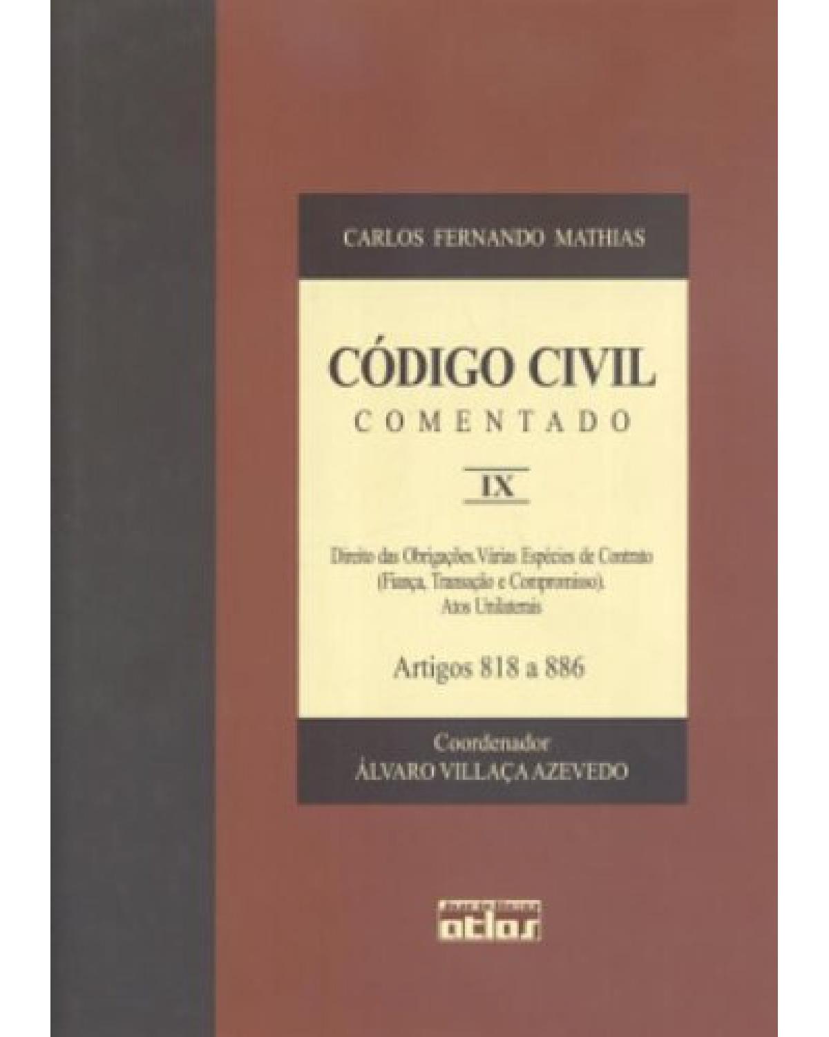 Código civil comentado - Volume 9: Direito das obrigações. Várias espécies de contrato (fiança, transação e compromisso). Atos unilaterais - Artigos 818 a 886 - 1ª Edição | 2004