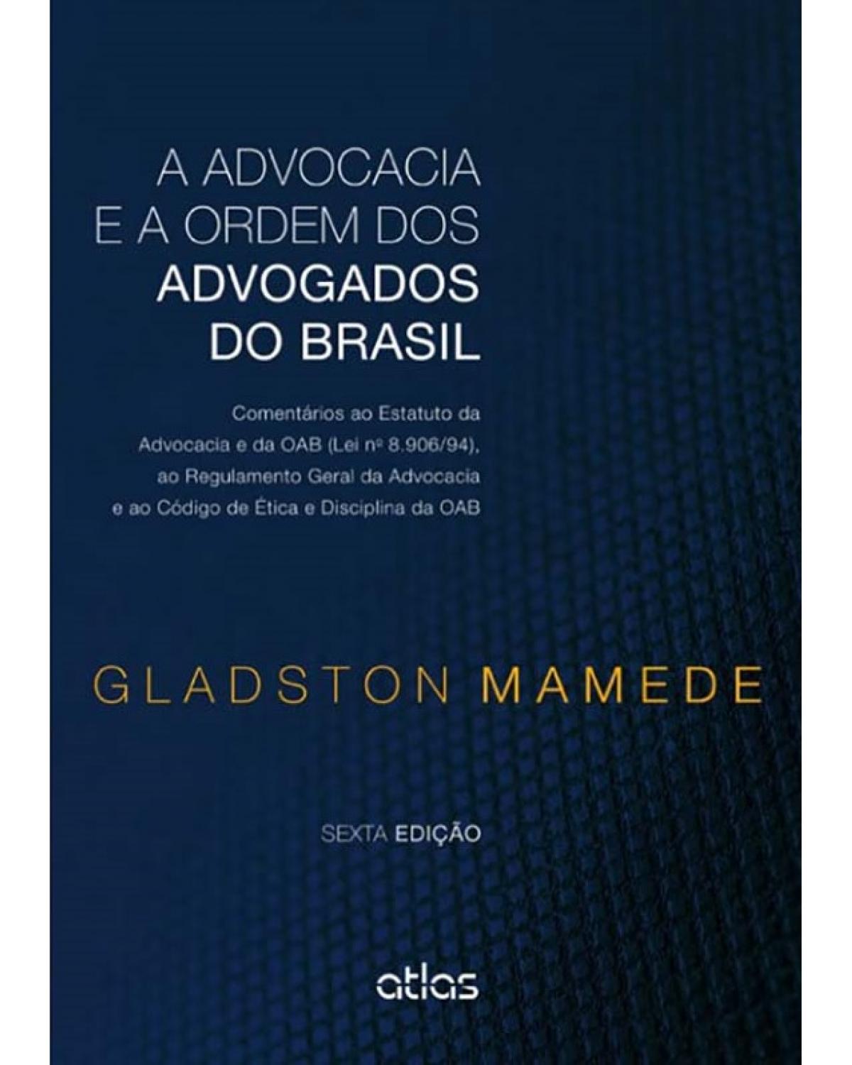 A advocacia e a Ordem dos Advogados do Brasil - Comentários ao Estatuto da Advocacia e da OAB (lei nº 8.906/94), ao Regulamento Geral da Advocacia e ao Código de Etica e Disciplina da OAB - 6ª Edição | 2014