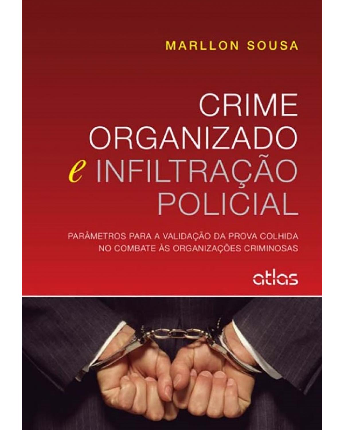 Crime organizado e infiltração policial - Parâmetros para a validação da prova colhida no combate às organizações criminosas - 1ª Edição | 2015