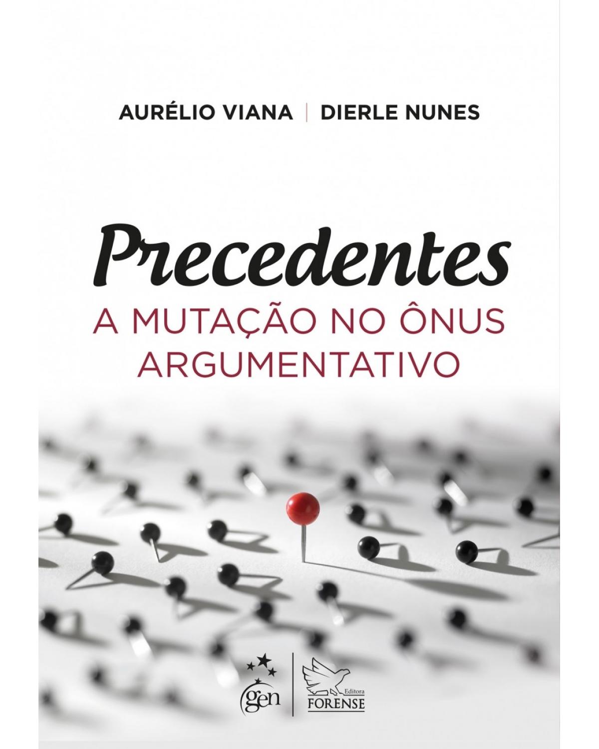 Precedentes - a mutação no ônus argumentativo - 1ª Edição | 2018