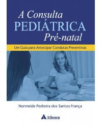 A consulta pediátrica pré-natal - um guia para antecipar condutas preventivas - 1ª Edição | 2018