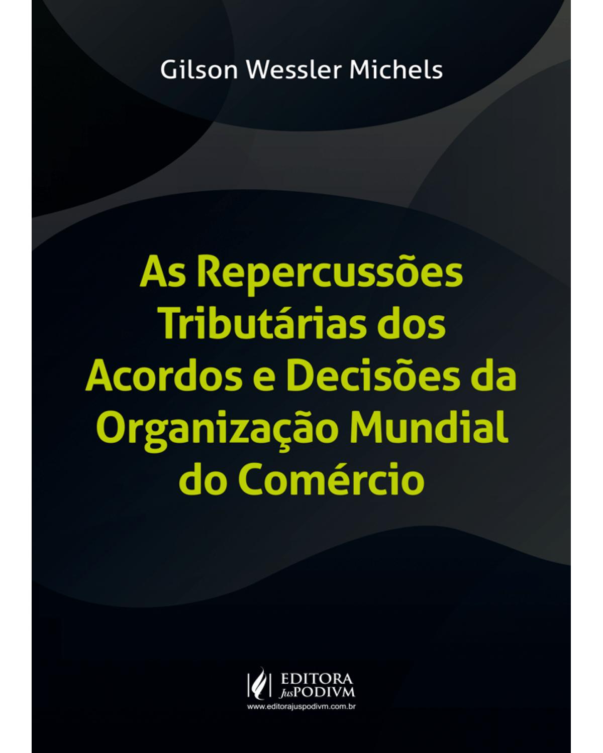 As repercussões tributárias dos acordos e decisões da Organização Mundial do Comércio - 1ª Edição | 2019