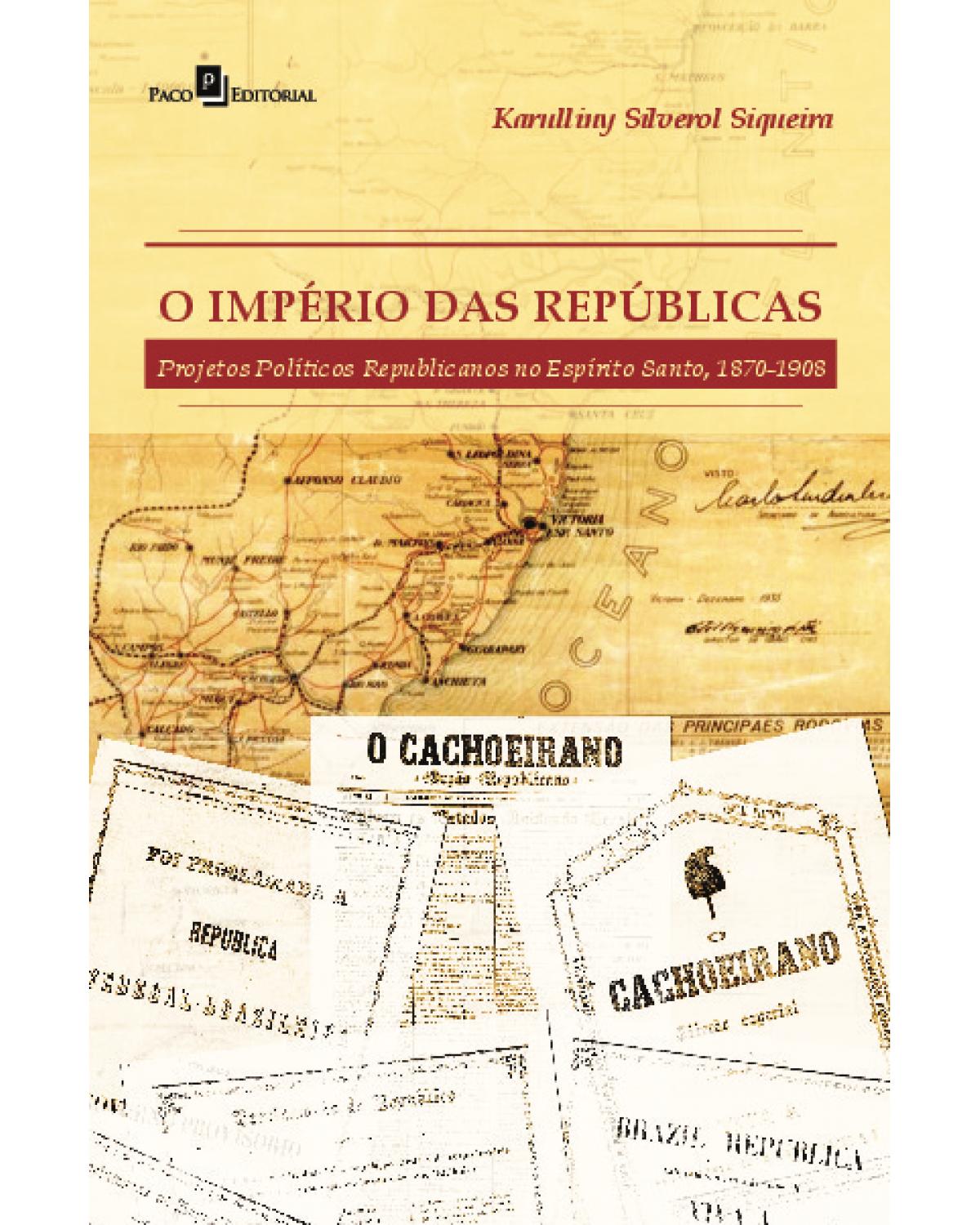 O império das repúblicas: Projetos políticos republicanos no Espírito Santo (1870-1908) - 1ª Edição | 2020