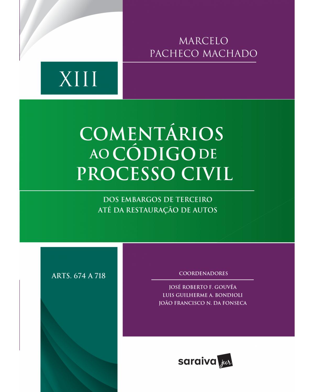 Comentários ao código de processo civil - Volume 13: dos embargos de terceiro até da restauração de autos - Arts. 674 a 718 - 1ª Edição | 2017