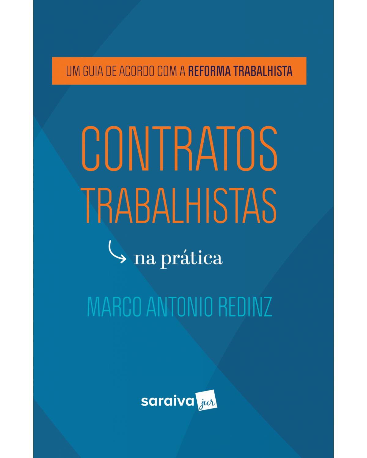 Contratos trabalhistas na prática - um guia de acordo com a reforma trabalhista - 1ª Edição | 2018