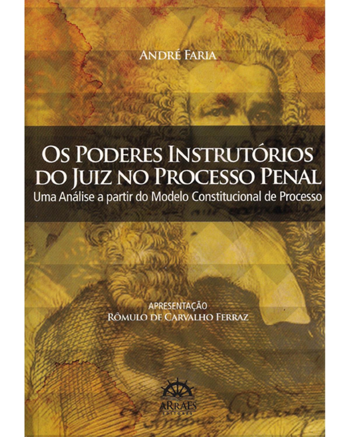 Os poderes instrutórios do juiz no processo penal : Uma análise a partir do modelo constitucional de processo - 1ª Edição