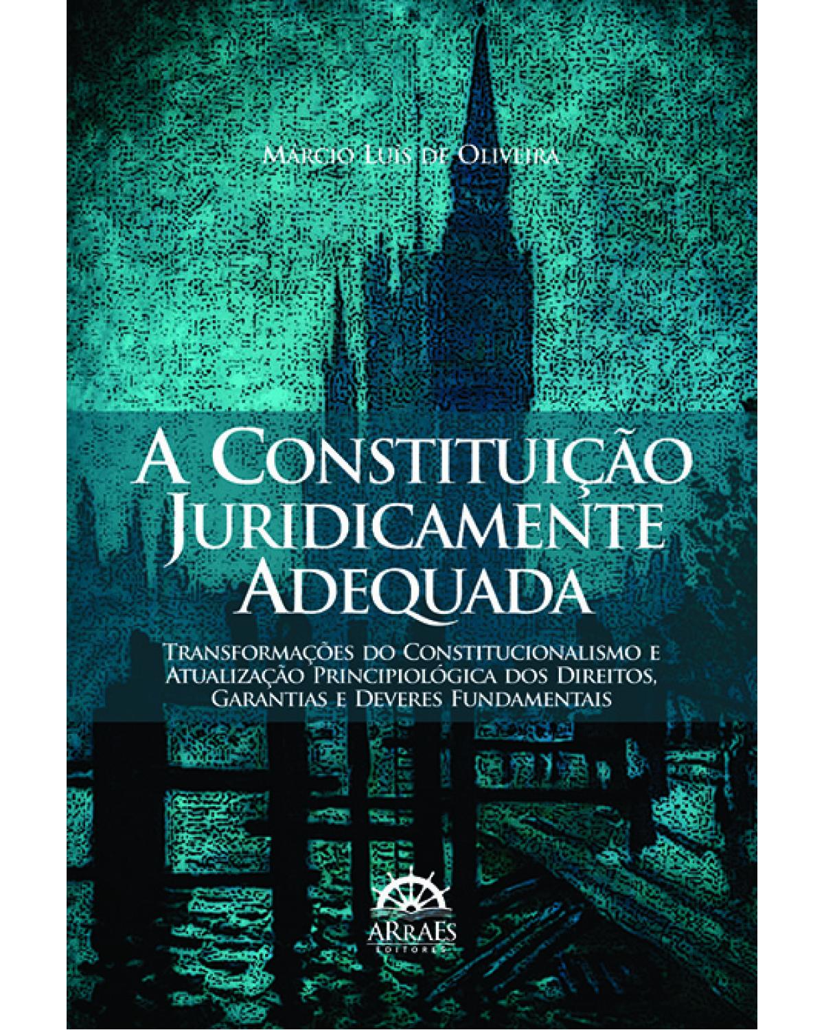 A constituição juridicamente adequada: transformações do constitucionalismo e atualização principiológica dos direitos, garantias e deveres fundamentais - 1ª Edição | 2013
