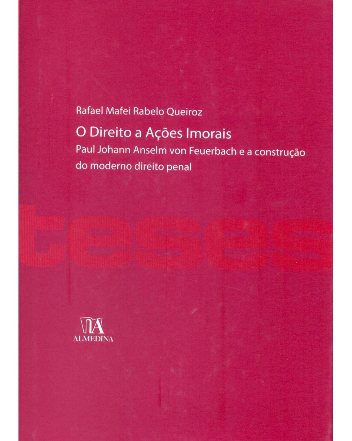 O direito a ações imorais: Paul Johann Anselm von Feuerbach e a construção do moderno direito penal - 1ª Edição | 2013