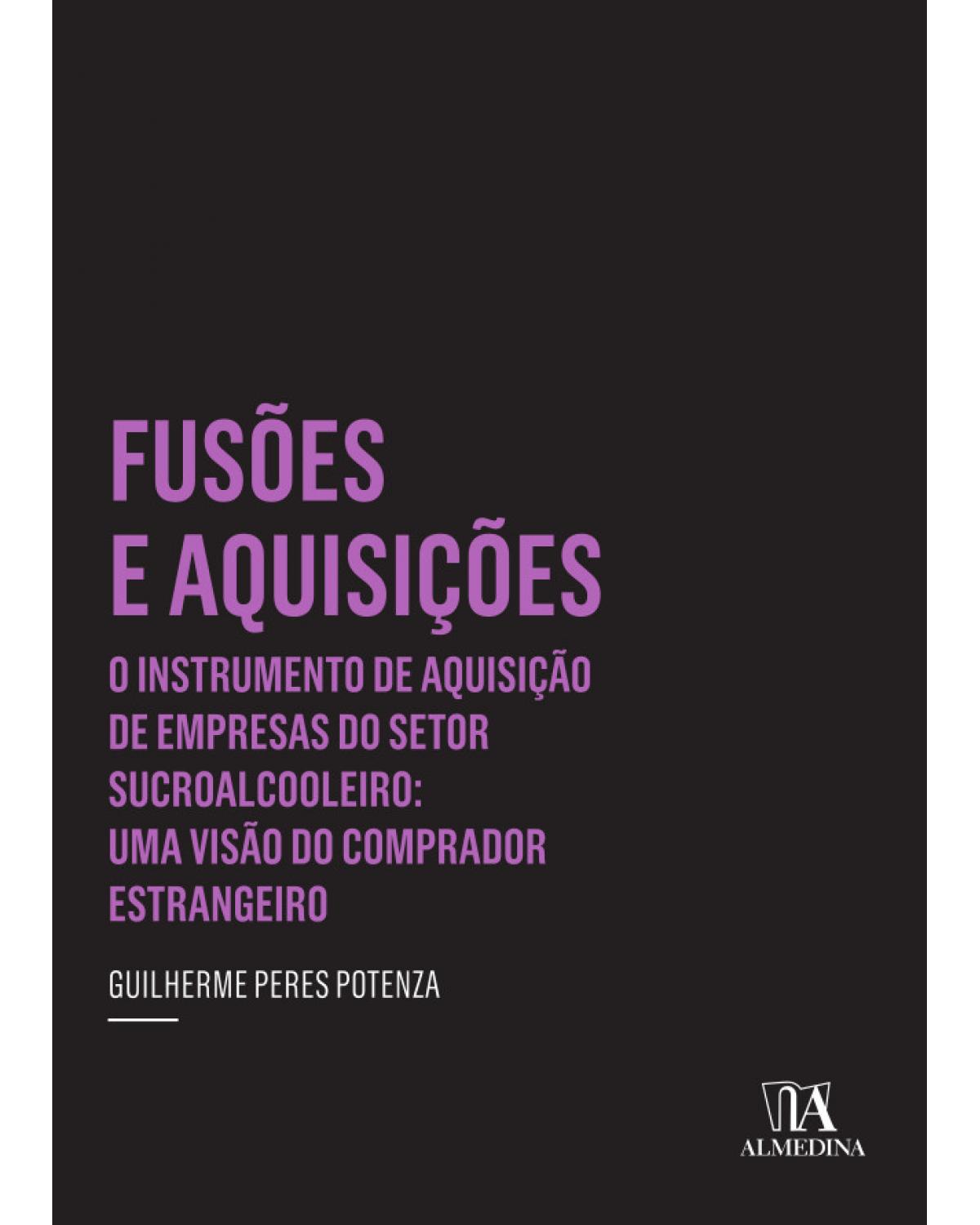 Fusões e aquisições: o instrumento de aquisição de empresas do setor sucroalcooleiro: uma visão do comprador estrangeiro - 1ª Edição | 2013