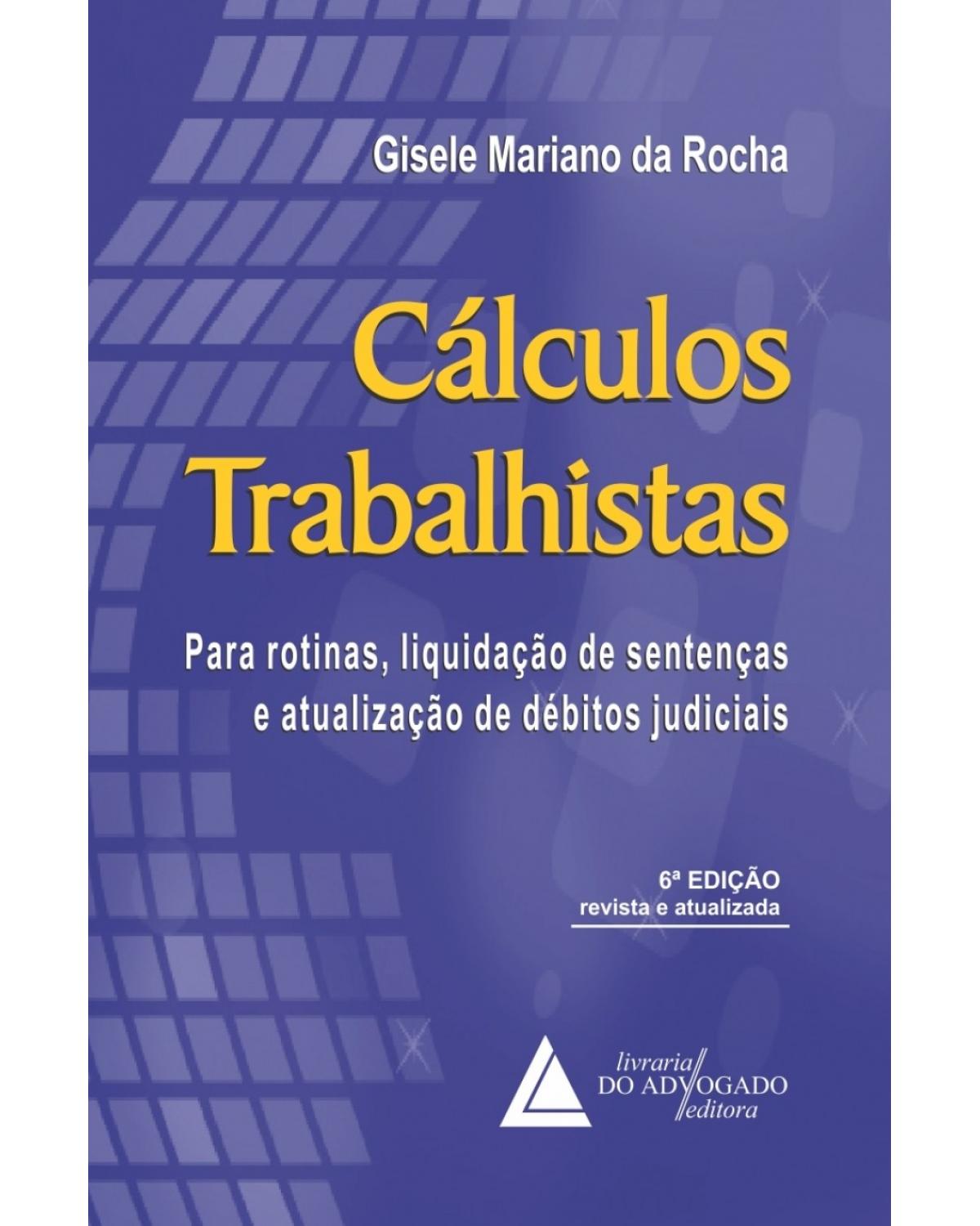 Cálculos Trabalhistas: Para rotinas, liquidação de sentenças e atualização de débitos judiciais - 6ª Edição | 2016