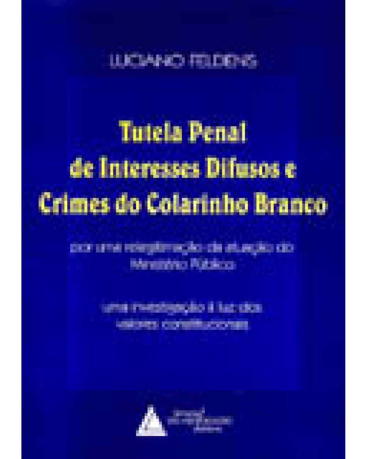 Tutela penal de interesses difusos e crimes do colarinho branco: Por uma relegitimação da atuação do Ministério Público - 1ª Edição | 2002