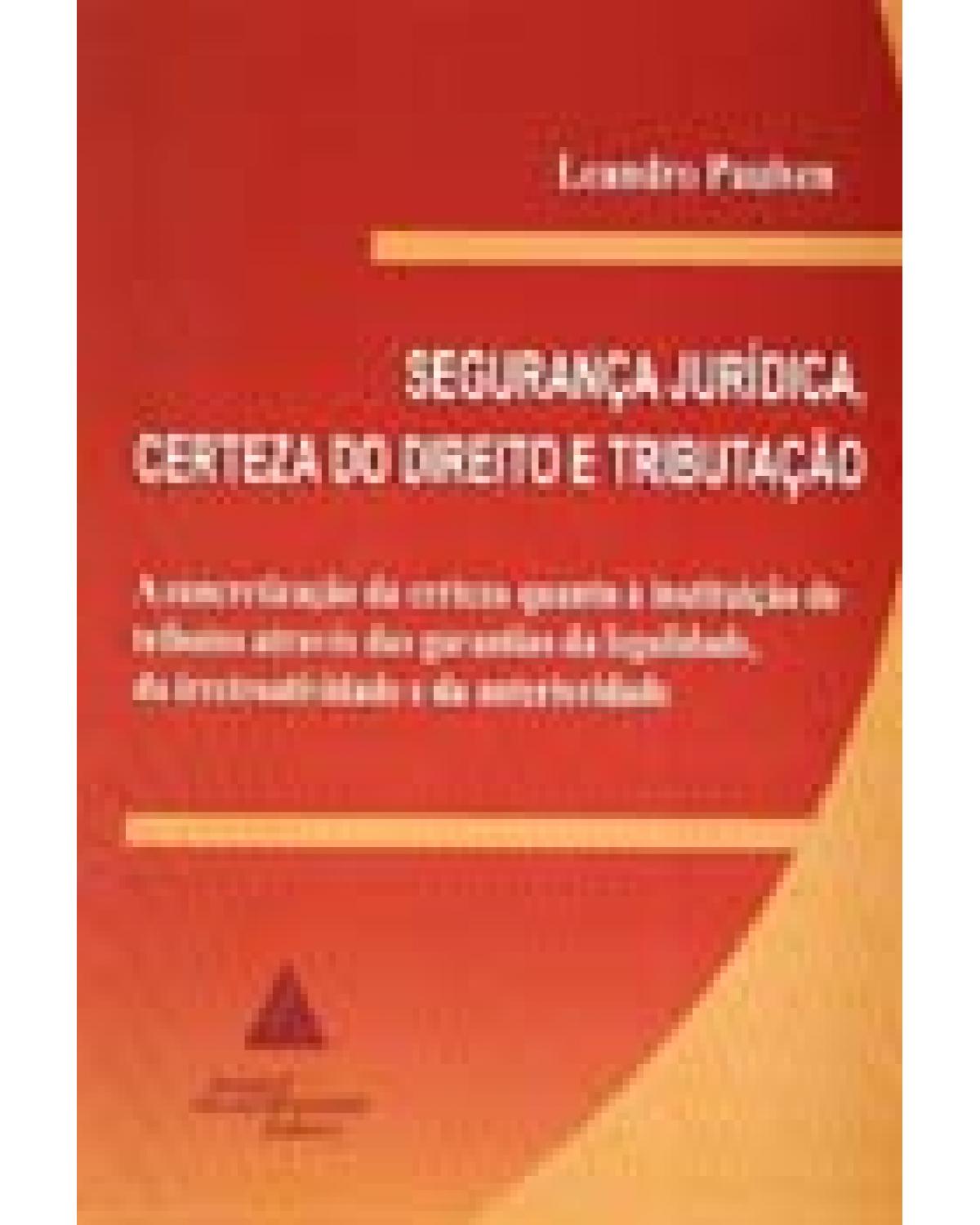 Segurança jurídica, certeza do direito e tributação: A concretização da certeza quanto à instituição de tributos através das garantias de legalidade, da irretroatividade e da anterioridade - 1ª Edição