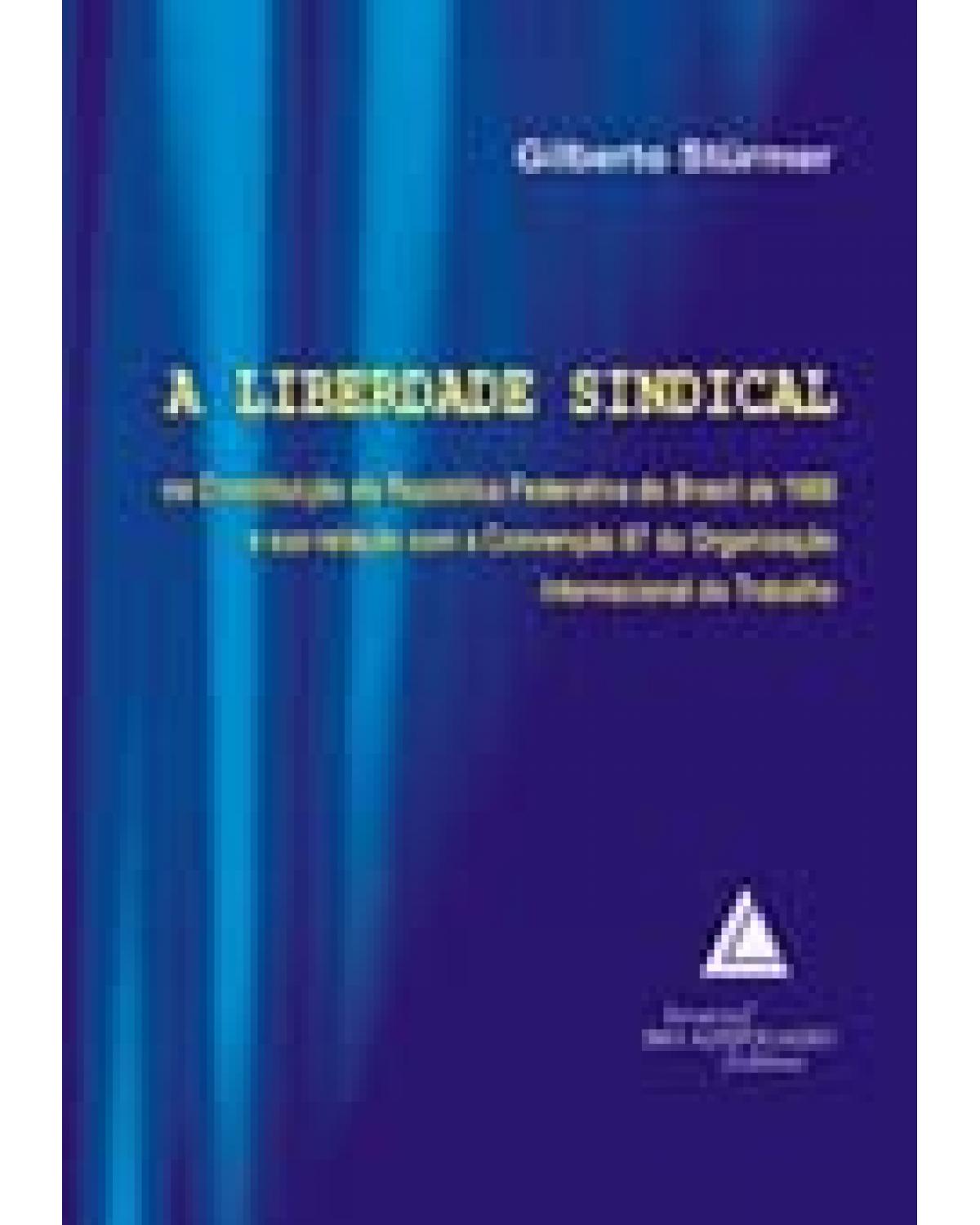 A liberdade sindical: Na Constituição da República Federativa do Brasil de 1988 - 1ª Edição | 2007