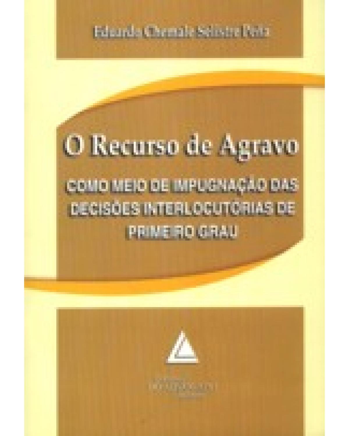 O recurso de agravo: Como meio de impugnação das decisões interlocutórias de primeiro grau - 1ª Edição | 2008