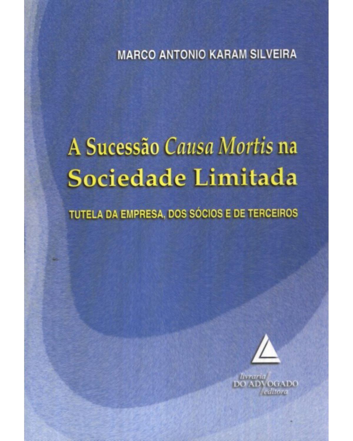 A sucessão causa mortis na sociedade limitada: Tutela da empresa, dos sócios e de terceiros - 1ª Edição | 2009