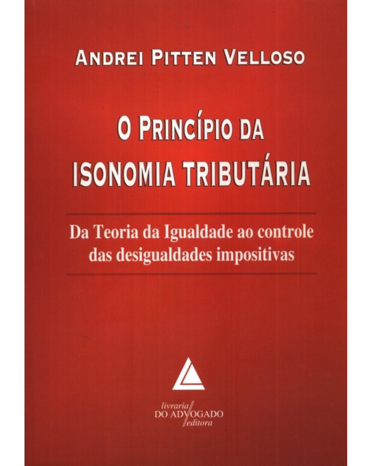 O princípio da isonomia tributária: Da teoria da igualdade ao controle das desigualdades impositivas - 1ª Edição | 2010