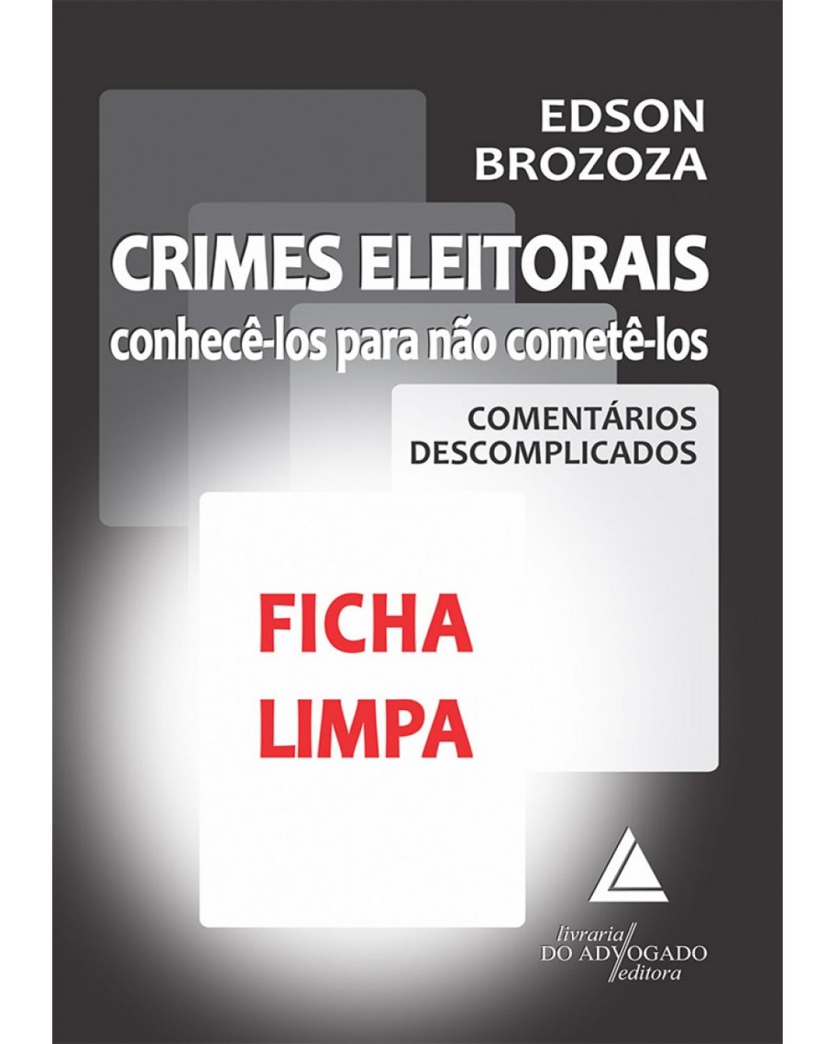 Crimes eleitorais: Conhecê-los para não cometê-los - Comentários descomplicados - Ficha limpa - 1ª Edição